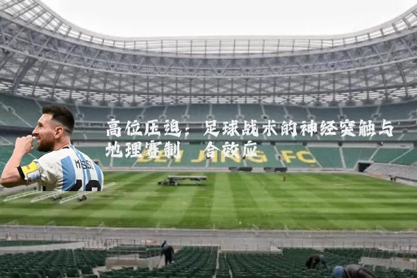 高位压迫：足球战术的神经突触与地理赛制耦合效应