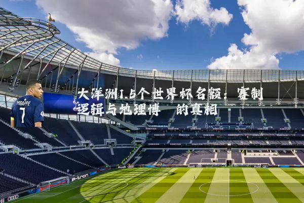 大洋洲1.5个世界杯名额:赛制逻辑与地理博弈的真相