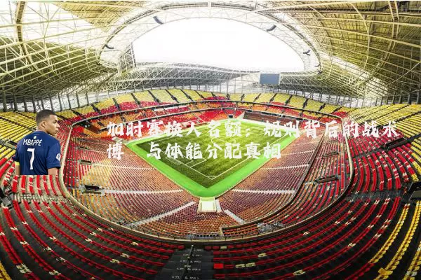 加时赛换人名额：规则背后的战术博弈与体能分配真相