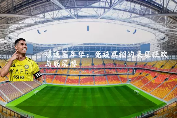 球迷嘉年华：竞技真相的表层狂欢与底层博弈