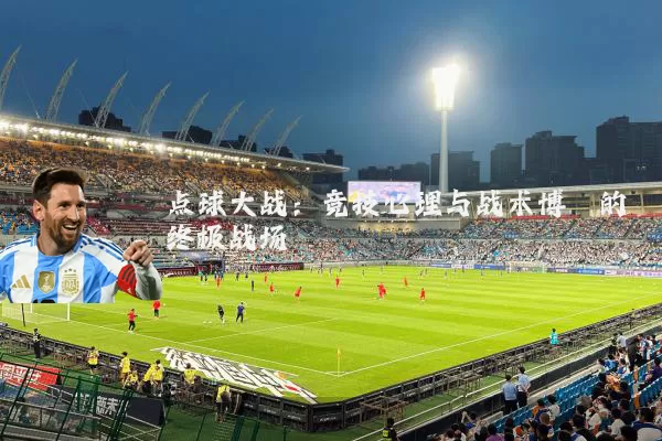 点球大战:竞技心理与战术博弈的终极战场