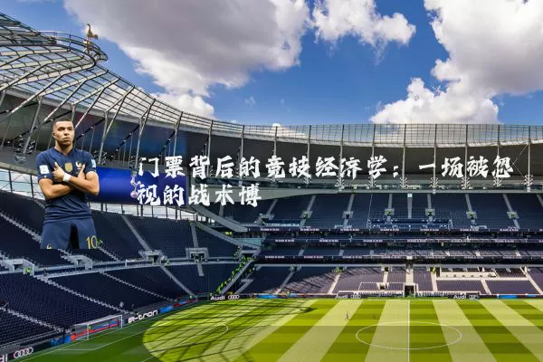 门票背后的竞技经济学：一场被忽视的战术博弈