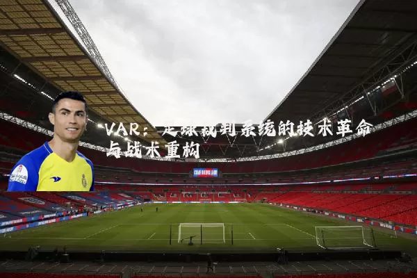 VAR：足球裁判系统的技术革命与战术重构