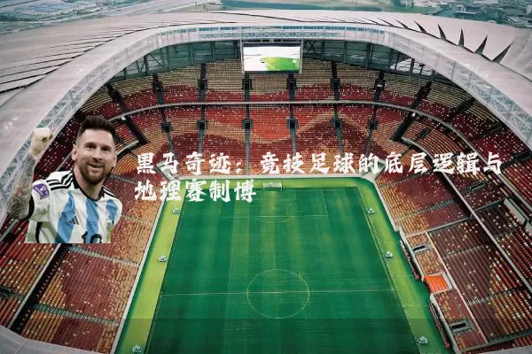 黑马奇迹：竞技足球的底层逻辑与地理赛制博弈