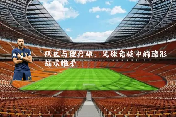 队医与理疗师:足球竞技中的隐形战术推手