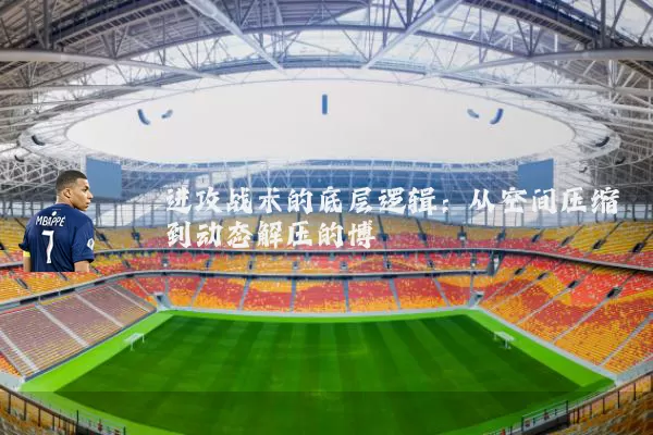 进攻战术的底层逻辑：从空间压缩到动态解压的博弈
